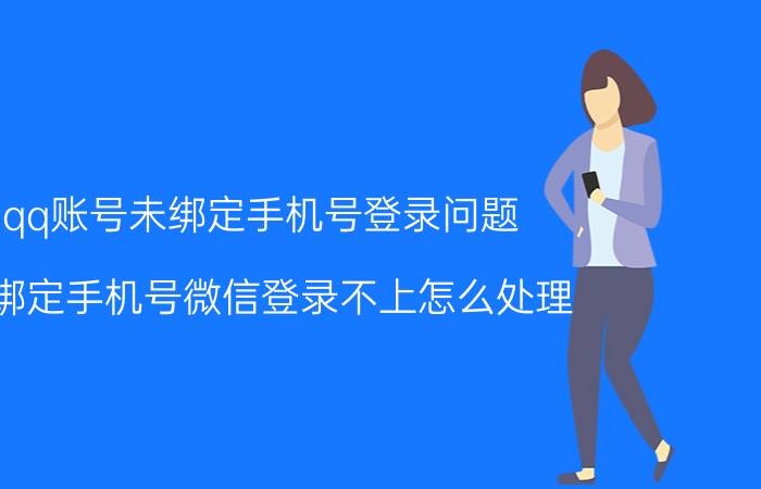 qq账号未绑定手机号登录问题 没绑定手机号微信登录不上怎么处理？